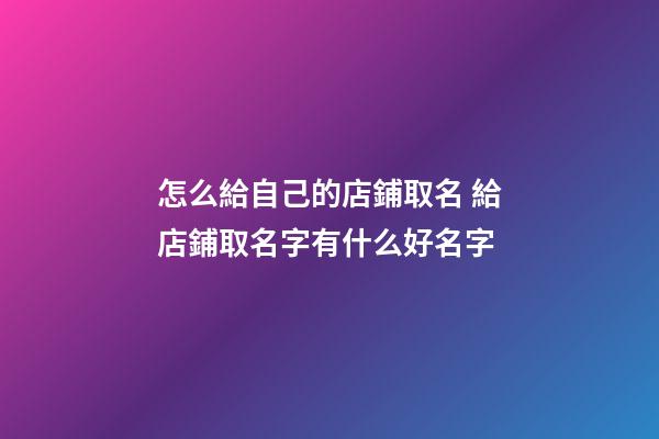 怎么給自己的店鋪取名 給店鋪取名字有什么好名字-第1張-店鋪起名-玄機派